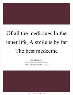 Of all the medicines In the inner life, A smile is by far The best medecine Picture Quote #1