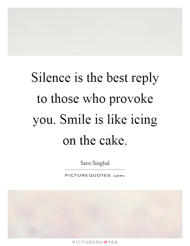Silence is the best reply to those who provoke you. Smile is like icing on the cake. Picture Quote #1