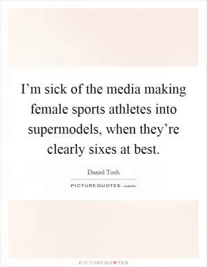 I’m sick of the media making female sports athletes into supermodels, when they’re clearly sixes at best Picture Quote #1