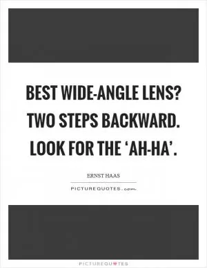 Best wide-angle lens? Two steps backward. Look for the ‘ah-ha’ Picture Quote #1