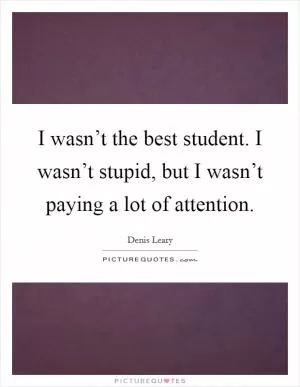 I wasn’t the best student. I wasn’t stupid, but I wasn’t paying a lot of attention Picture Quote #1