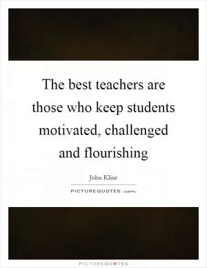 The best teachers are those who keep students motivated, challenged and flourishing Picture Quote #1