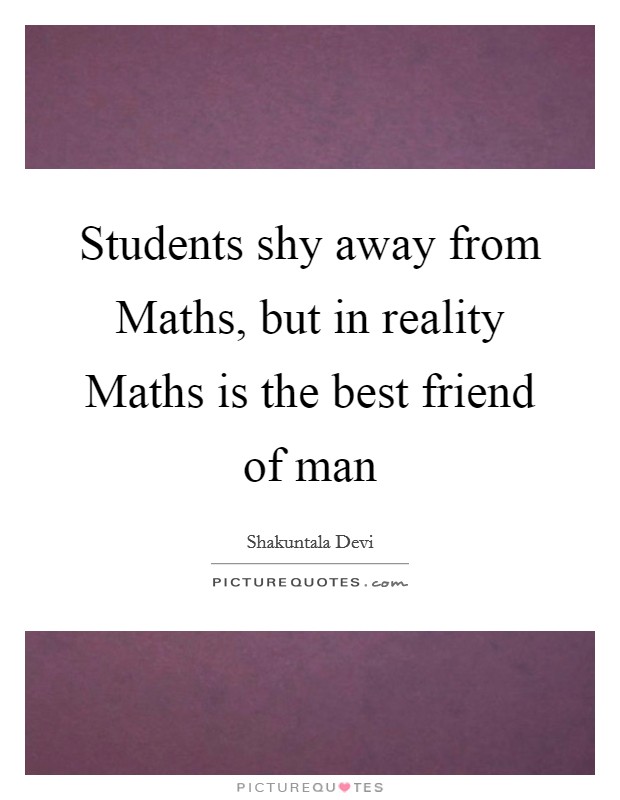 Students shy away from Maths, but in reality Maths is the best friend of man Picture Quote #1