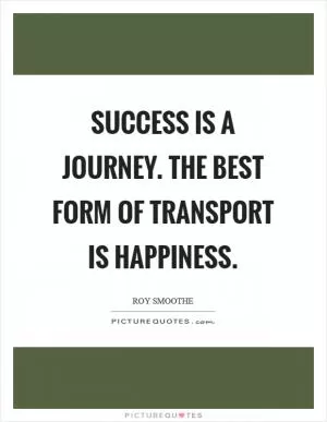 Success is a journey. The best form of transport is Happiness Picture Quote #1