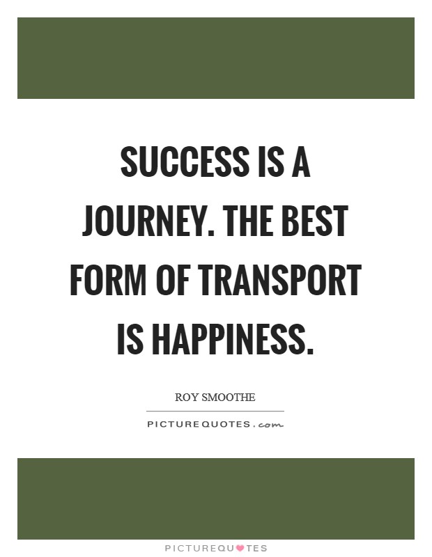 Success is a journey. The best form of transport is Happiness. Picture Quote #1