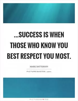 ...success is when those who know you best respect you most Picture Quote #1