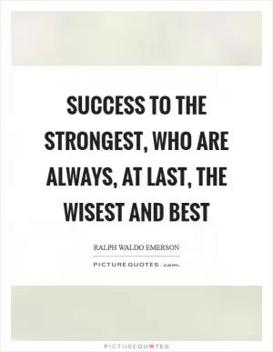 Success to the strongest, who are always, at last, the wisest and best Picture Quote #1