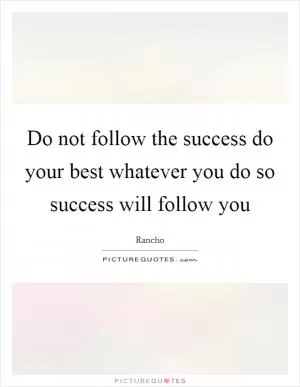 Do not follow the success do your best whatever you do so success will follow you Picture Quote #1