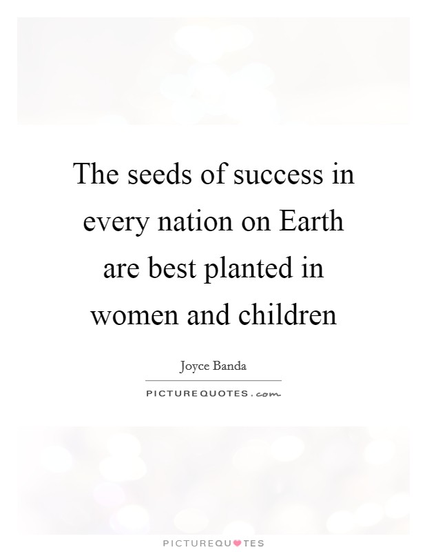 The seeds of success in every nation on Earth are best planted in women and children Picture Quote #1