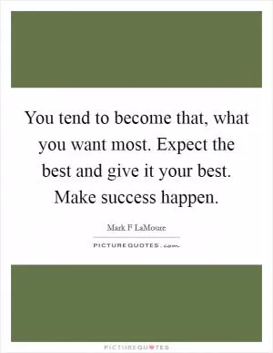 You tend to become that, what you want most. Expect the best and give it your best. Make success happen Picture Quote #1