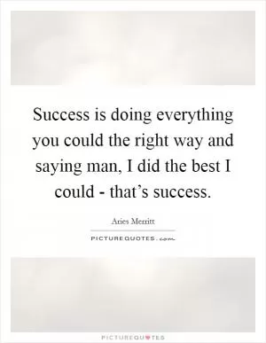 Success is doing everything you could the right way and saying man, I did the best I could - that’s success Picture Quote #1