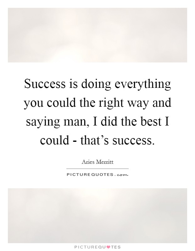 Success is doing everything you could the right way and saying man, I did the best I could - that's success. Picture Quote #1