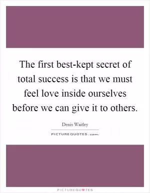 The first best-kept secret of total success is that we must feel love inside ourselves before we can give it to others Picture Quote #1