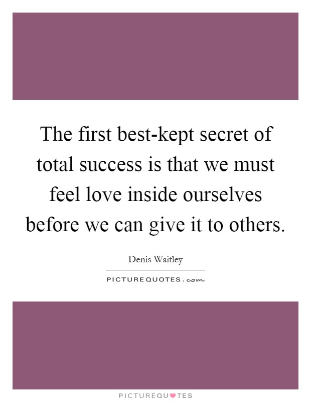 The first best-kept secret of total success is that we must feel love inside ourselves before we can give it to others. Picture Quote #1