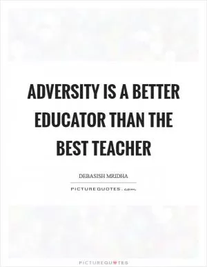 Adversity is a better educator than the best teacher Picture Quote #1