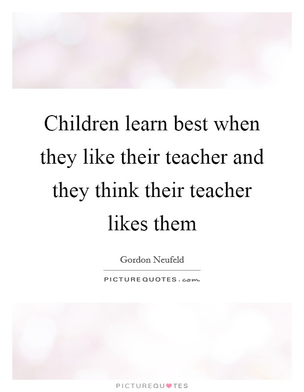 Children learn best when they like their teacher and they think their teacher likes them Picture Quote #1