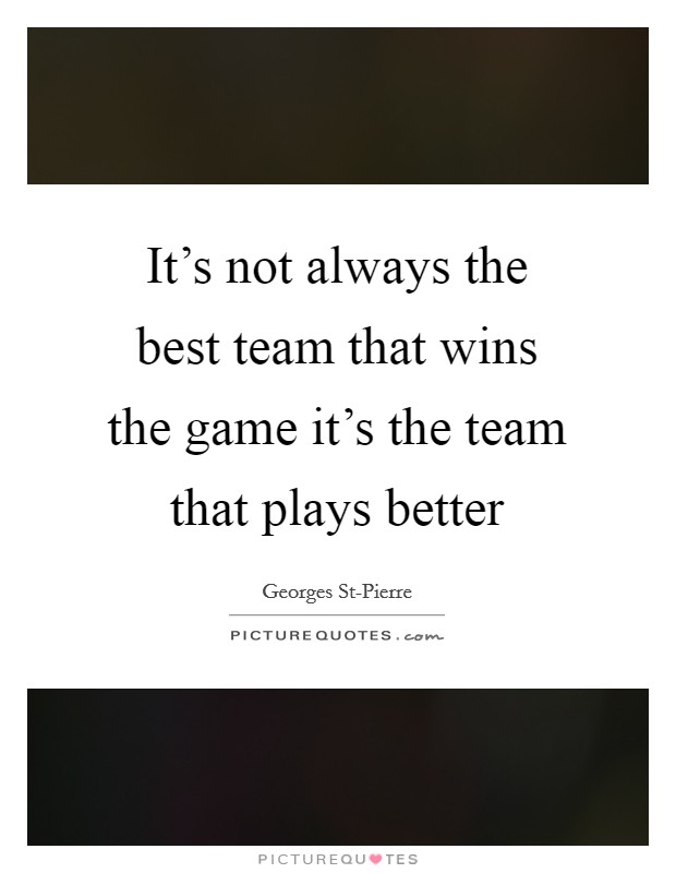 It's not always the best team that wins the game it's the team that plays better Picture Quote #1