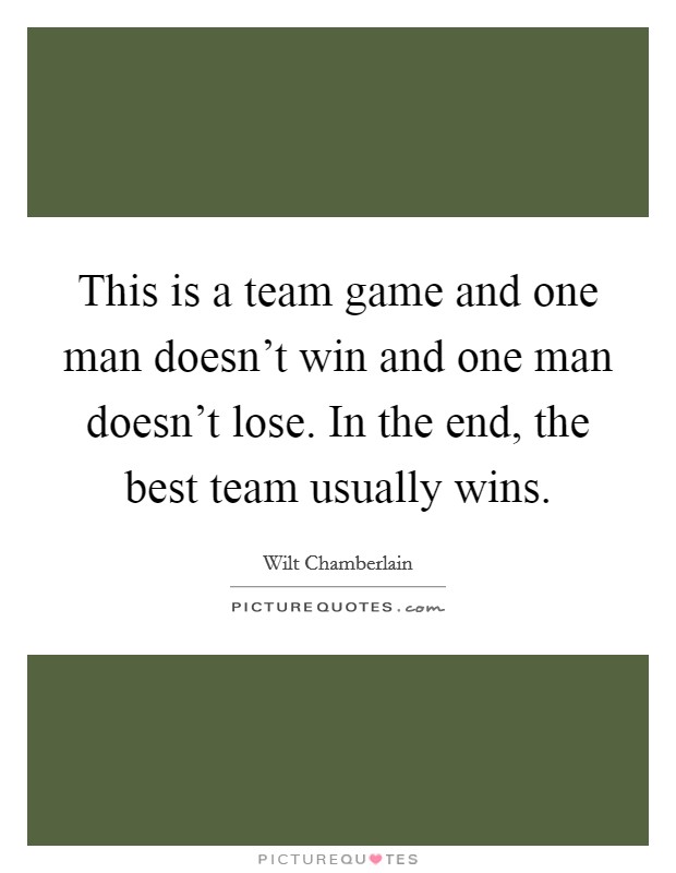 This is a team game and one man doesn't win and one man doesn't lose. In the end, the best team usually wins. Picture Quote #1