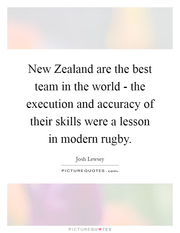 New Zealand are the best team in the world - the execution and accuracy of their skills were a lesson in modern rugby. Picture Quote #1