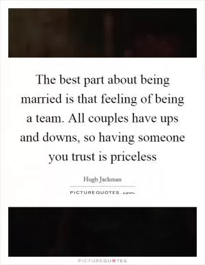The best part about being married is that feeling of being a team. All couples have ups and downs, so having someone you trust is priceless Picture Quote #1