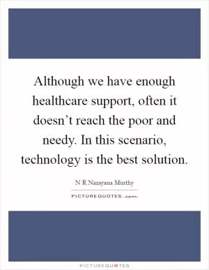 Although we have enough healthcare support, often it doesn’t reach the poor and needy. In this scenario, technology is the best solution Picture Quote #1