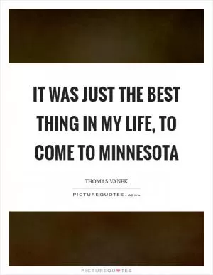 It was just the best thing in my life, to come to Minnesota Picture Quote #1