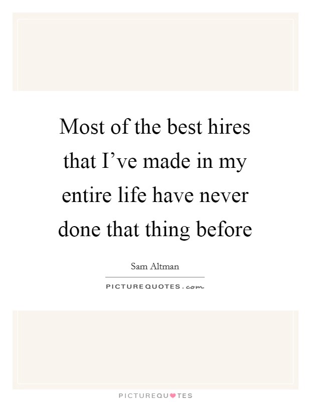 Most of the best hires that I've made in my entire life have never done that thing before Picture Quote #1