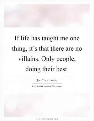 If life has taught me one thing, it’s that there are no villains. Only people, doing their best Picture Quote #1