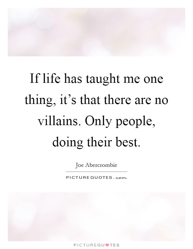 If life has taught me one thing, it's that there are no villains. Only people, doing their best. Picture Quote #1