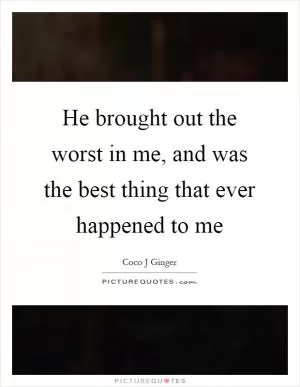 He brought out the worst in me, and was the best thing that ever happened to me Picture Quote #1