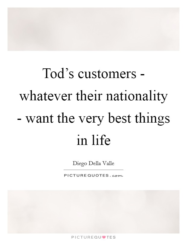 Tod's customers - whatever their nationality - want the very best things in life Picture Quote #1