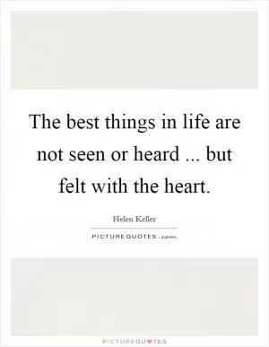 The best things in life are not seen or heard ... but felt with the heart Picture Quote #1