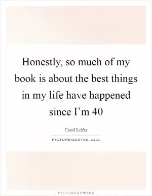 Honestly, so much of my book is about the best things in my life have happened since I’m 40 Picture Quote #1