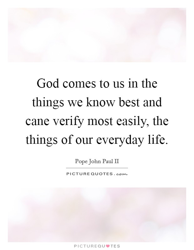God comes to us in the things we know best and cane verify most easily, the things of our everyday life. Picture Quote #1