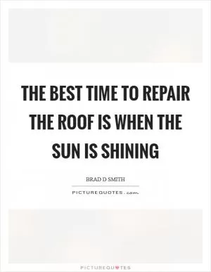 The best time to repair the roof is when the sun is shining Picture Quote #1