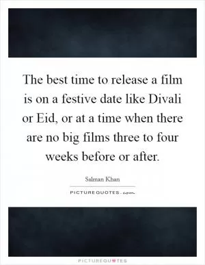 The best time to release a film is on a festive date like Divali or Eid, or at a time when there are no big films three to four weeks before or after Picture Quote #1
