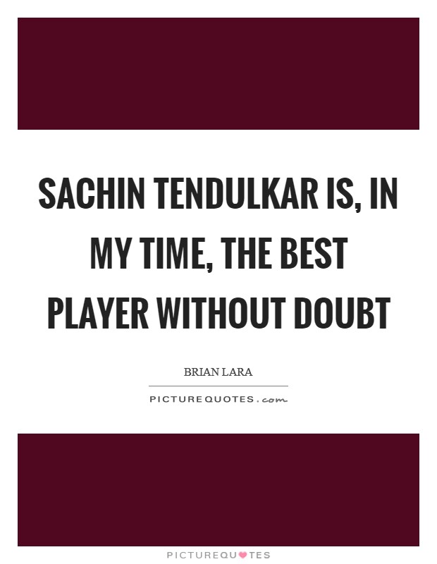 Sachin Tendulkar is, in my time, the best player without doubt Picture Quote #1