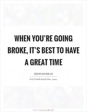 When you’re going broke, it’s best to have a great time Picture Quote #1
