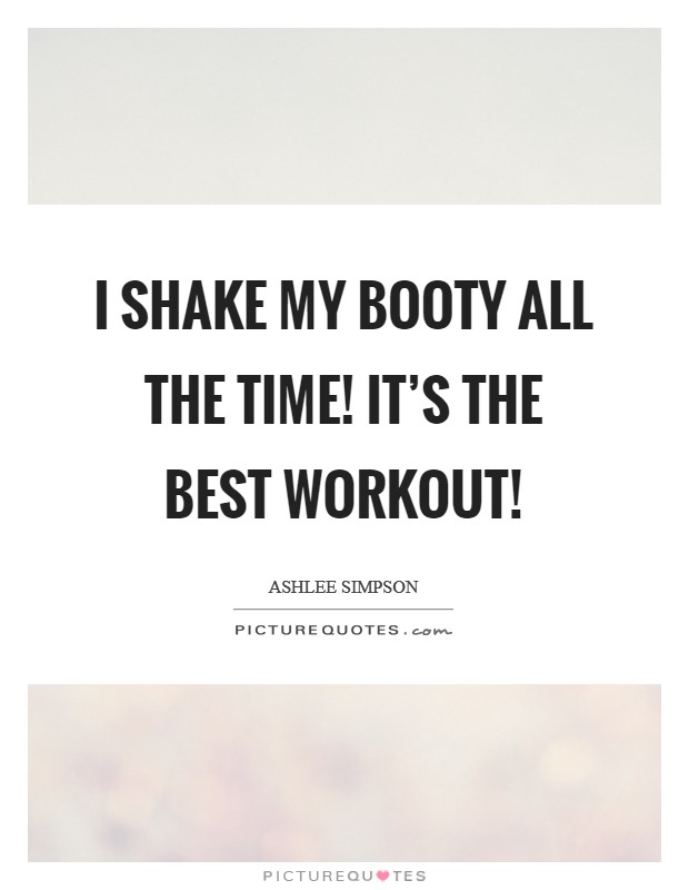 I shake my booty all the time! It's the best workout! Picture Quote #1