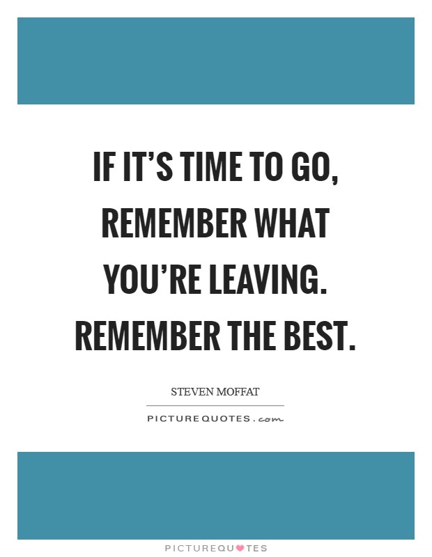 If it's time to go, remember what you're leaving. Remember the best. Picture Quote #1