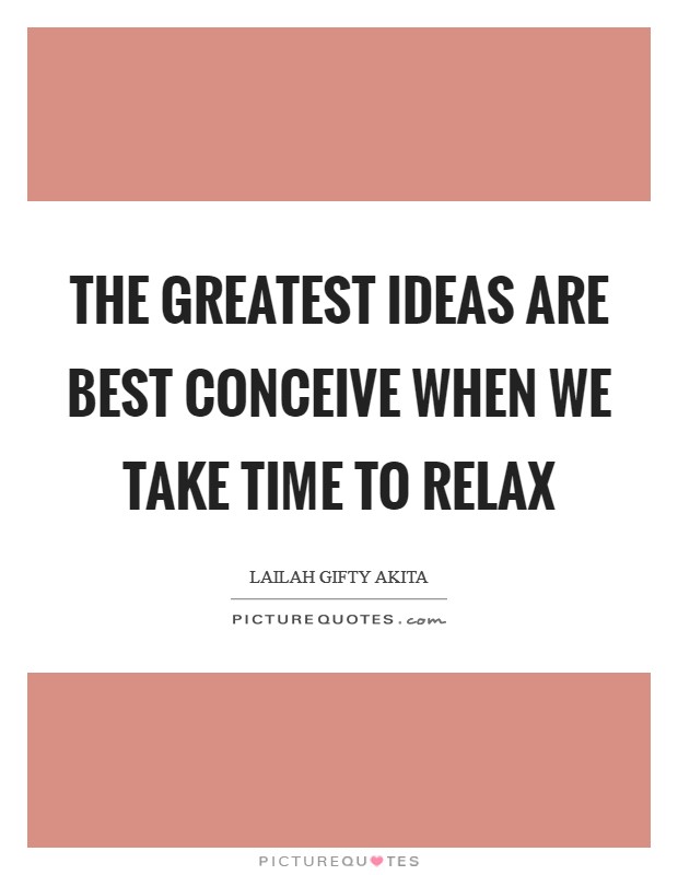 The greatest ideas are best conceive when we take time to relax Picture Quote #1