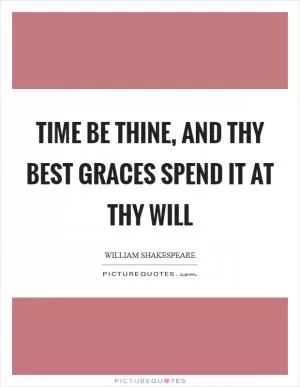 Time be thine, And thy best graces spend it at thy will Picture Quote #1