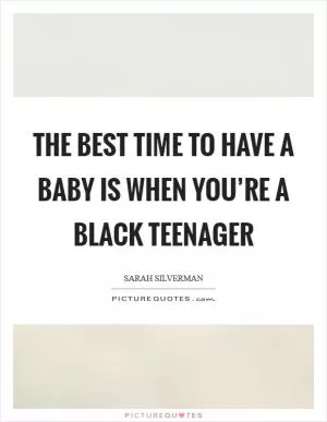 The best time to have a baby is when you’re a black teenager Picture Quote #1