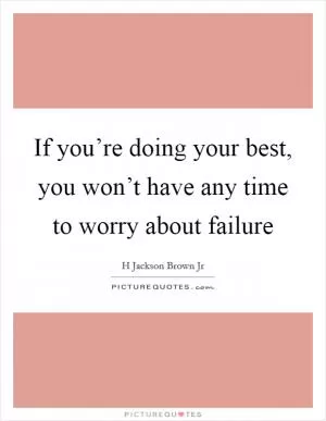 If you’re doing your best, you won’t have any time to worry about failure Picture Quote #1