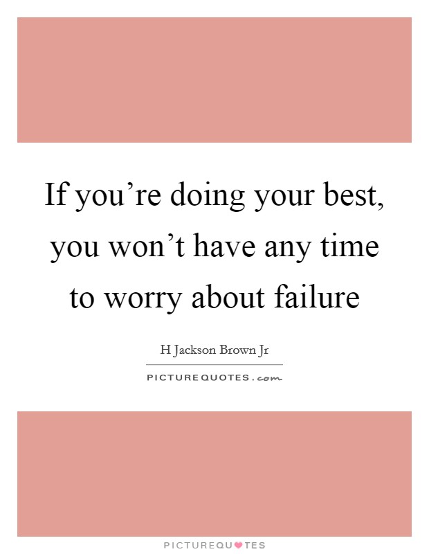 If you're doing your best, you won't have any time to worry about failure Picture Quote #1