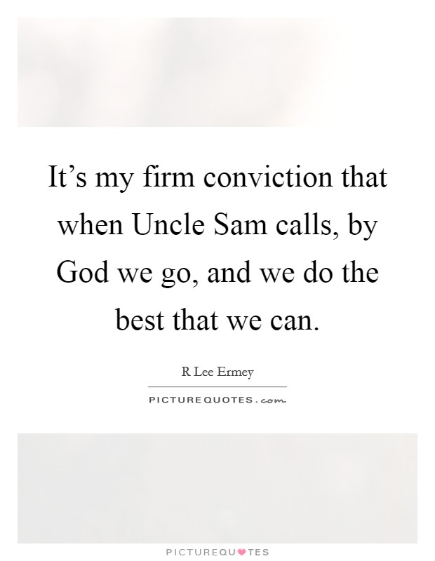 It's my firm conviction that when Uncle Sam calls, by God we go, and we do the best that we can. Picture Quote #1