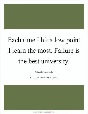 Each time I hit a low point I learn the most. Failure is the best university Picture Quote #1