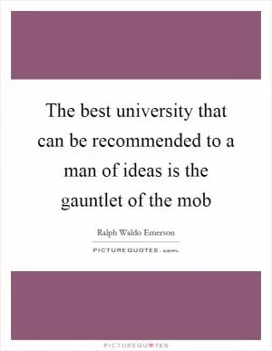 The best university that can be recommended to a man of ideas is the gauntlet of the mob Picture Quote #1
