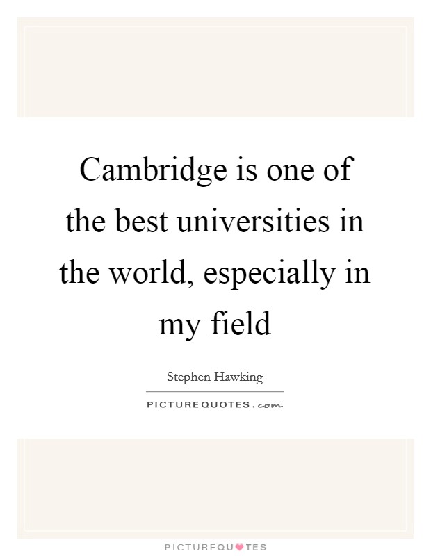Cambridge is one of the best universities in the world, especially in my field Picture Quote #1