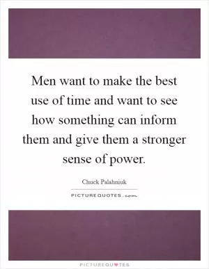 Men want to make the best use of time and want to see how something can inform them and give them a stronger sense of power Picture Quote #1